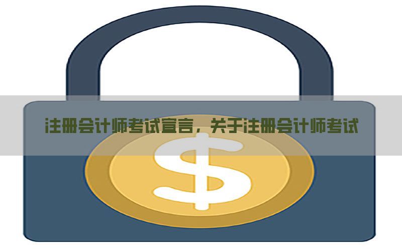注册会计师考试宣言，关于注册会计师考试