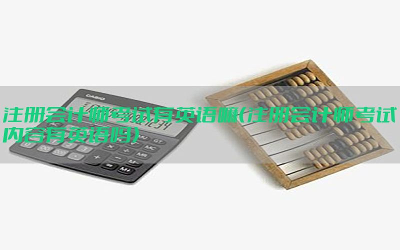注册会计师考试有英语嘛（注册会计师考试内容有英语吗）