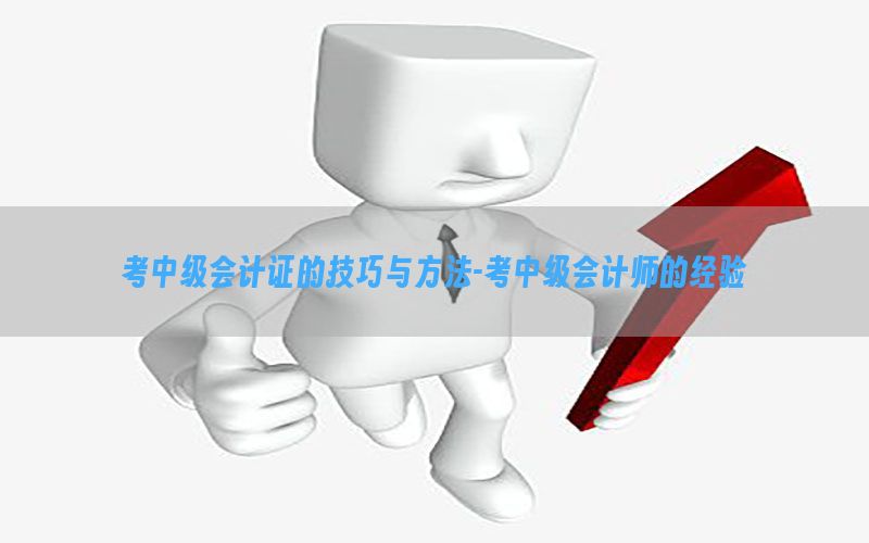 考中级会计证的技巧与方法-考中级会计师的经验