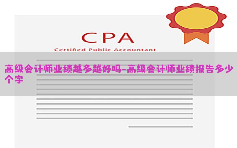 高级会计师业绩越多越好吗-高级会计师业绩报告多少个字