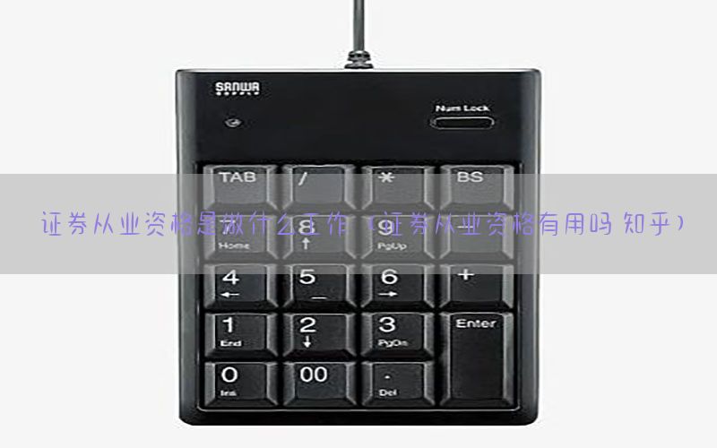 证券从业资格是做什么工作（证券从业资格有用吗 知乎）