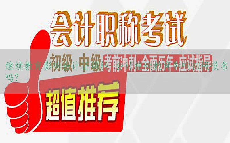 继续教育影响会计证调转-会计继续教育影响初级报名吗?