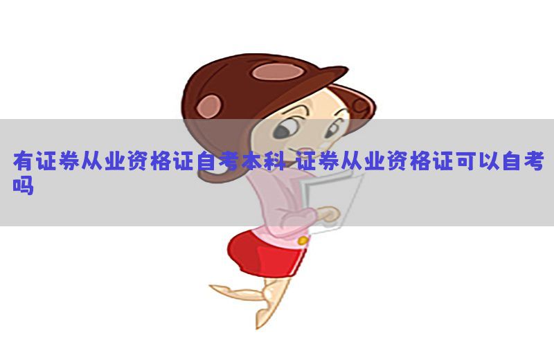 有证券从业资格证自考本科（证券从业资格证可以自考吗）