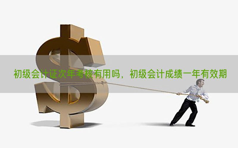 初级会计证次年考核有用吗，初级会计成绩一年有效期