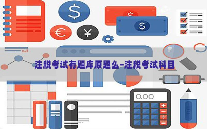 注税考试有题库原题么-注税考试科目