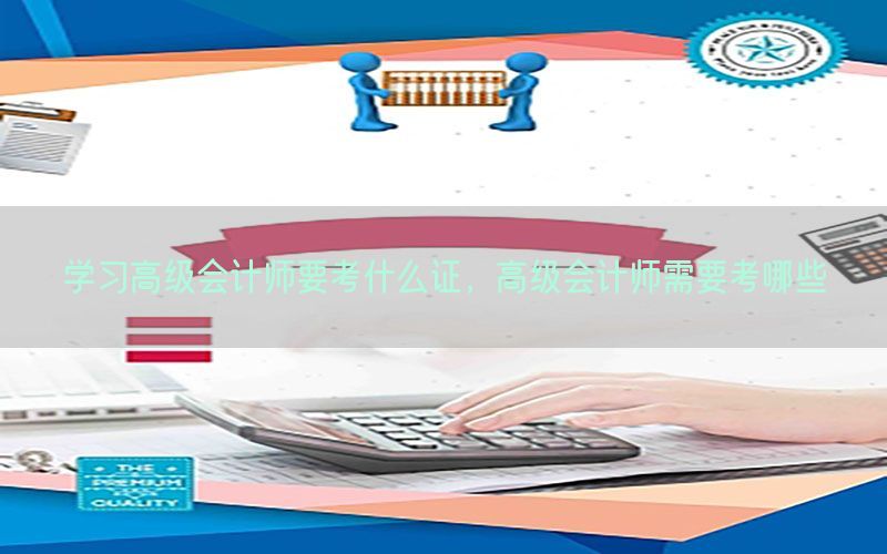 学习高级会计师要考什么证，高级会计师需要考哪些