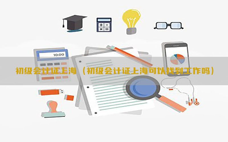 初级会计证上海（初级会计证上海可以找到工作吗）