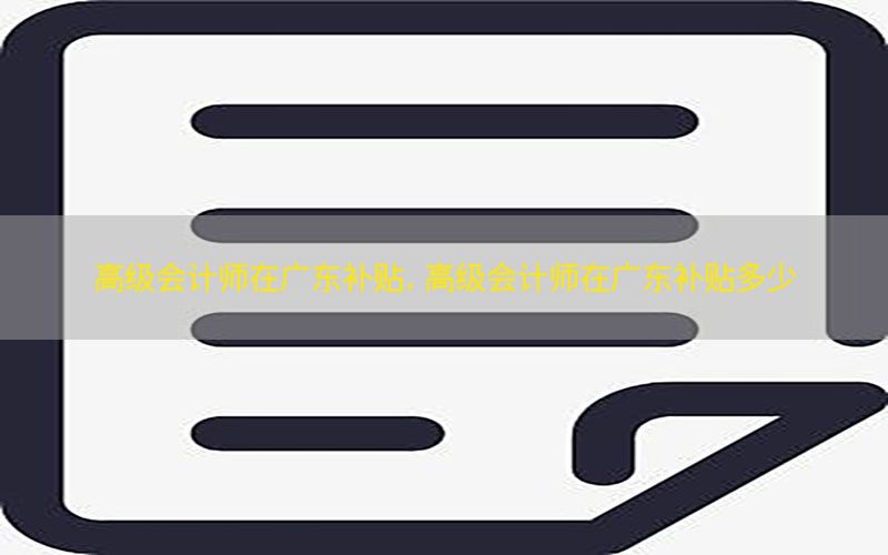高级会计师在广东补贴，高级会计师在广东补贴多少
