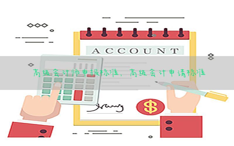 高级会计师申报标准，高级会计申请标准