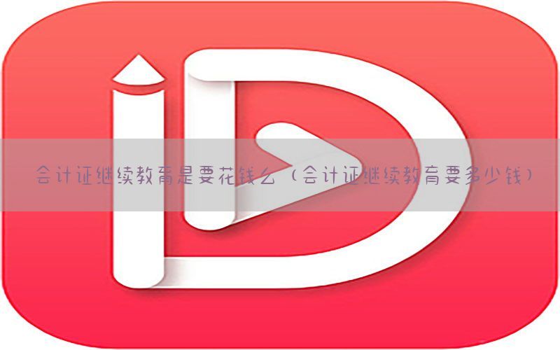 会计证继续教育是要花钱么（会计证继续教育要多少钱）