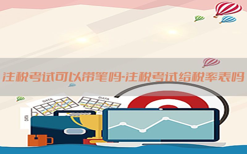 注税考试可以带笔吗-注税考试给税率表吗