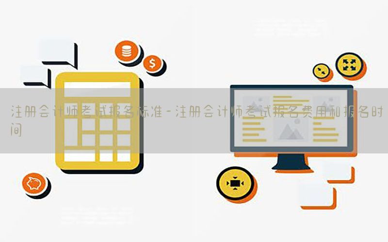 注册会计师考试报名标准-注册会计师考试报名费用和报名时间