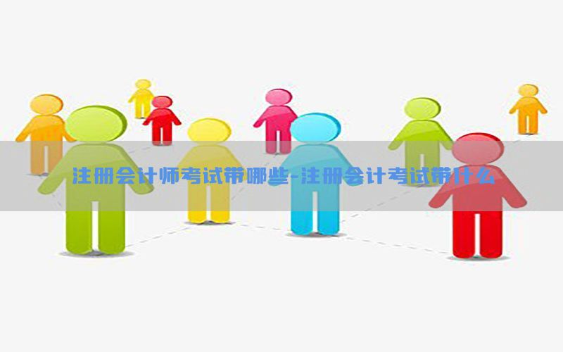 注册会计师考试带哪些-注册会计考试带什么