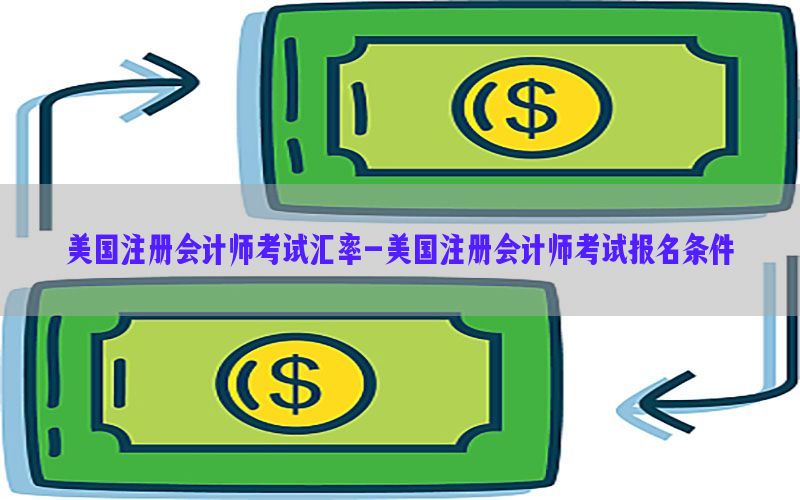 美国注册会计师考试汇率-美国注册会计师考试报名条件