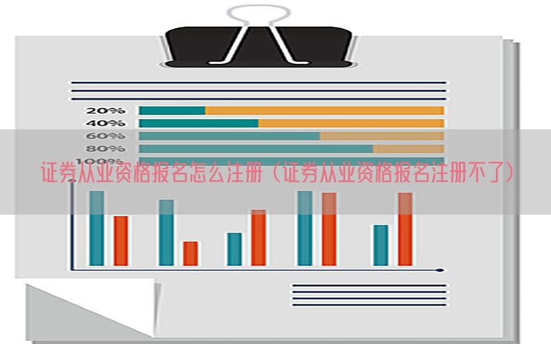 证券从业资格报名怎么注册（证券从业资格报名注册不了）
