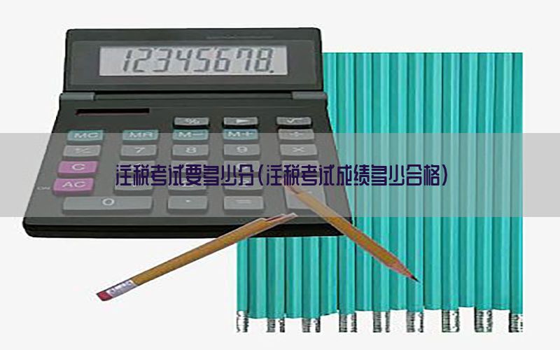 注税考试要多少分（注税考试成绩多少合格）