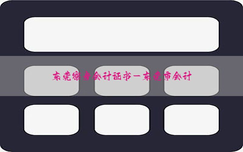 东莞寮步会计证书-东莞市会计