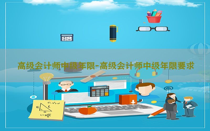 高级会计师中级年限-高级会计师中级年限要求
