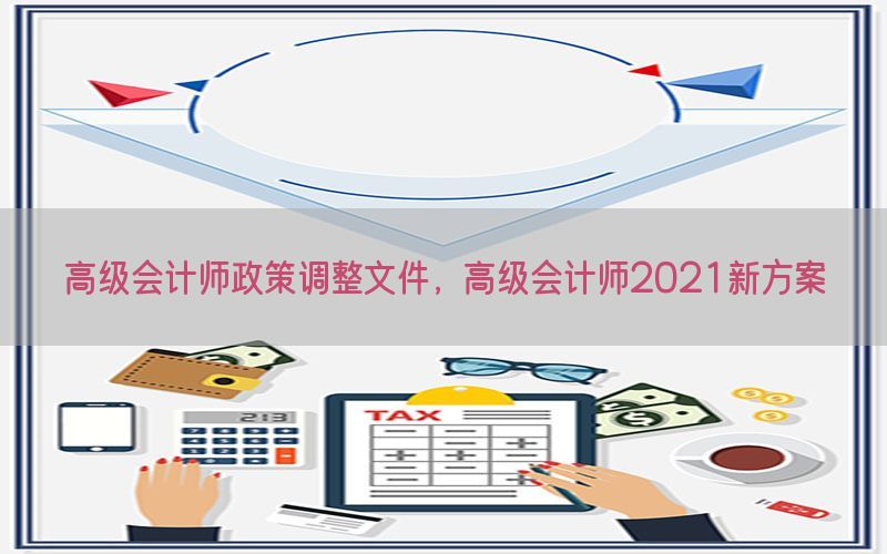 高级会计师政策调整文件，高级会计师2021新方案