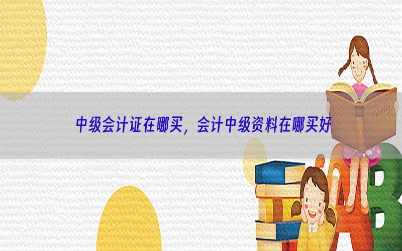 中级会计证在哪买，会计中级资料在哪买好
