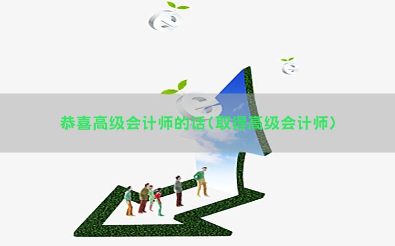 恭喜高级会计师的话（取得高级会计师）