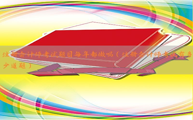 注册会计师考试题目每年都做吗（注册会计师考试有多少道题）