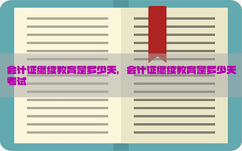 会计证继续教育是多少天，会计证继续教育是多少天考试