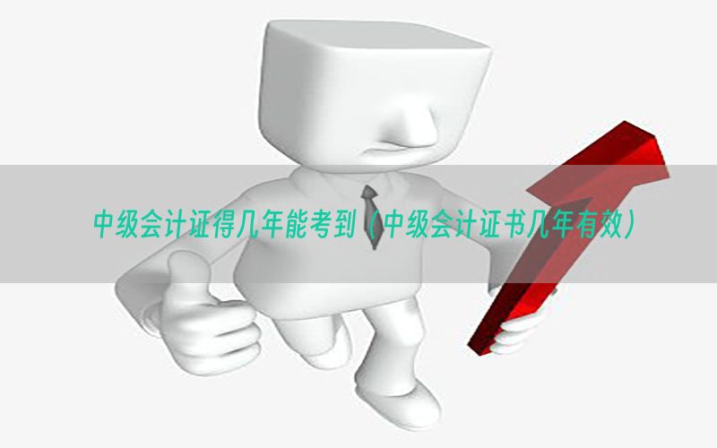 中级会计证得几年能考到（中级会计证书几年有效）