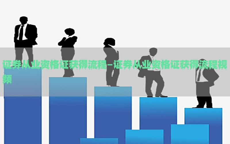 证券从业资格证获得流程-证券从业资格证获得流程视频