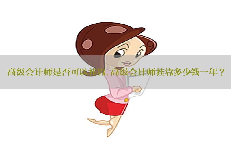 高级会计师是否可以挂靠，高级会计师挂靠多少钱一年?