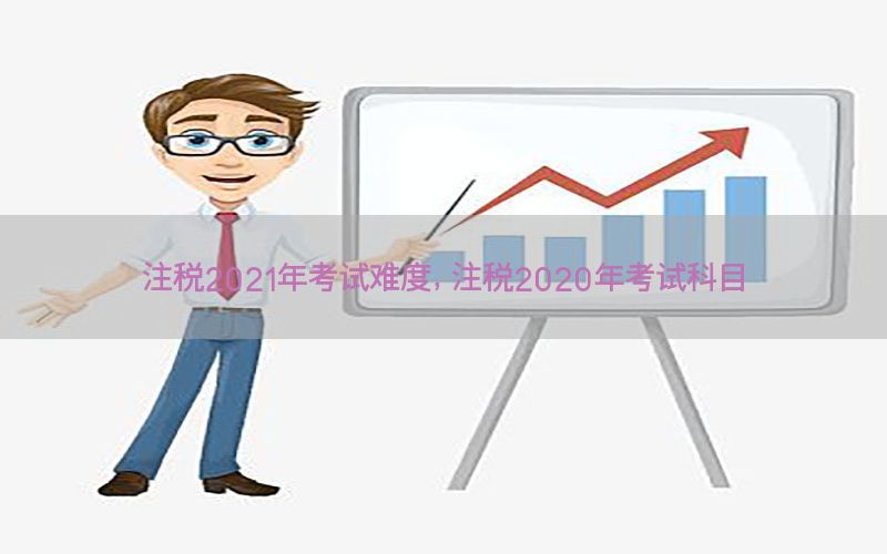 注税2021年考试难度，注税2020年考试科目