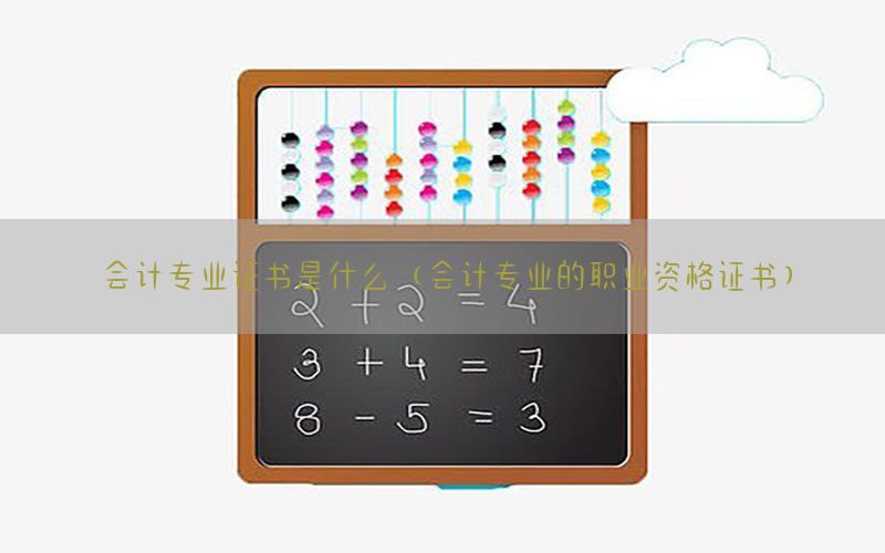 会计专业证书是什么（会计专业的职业资格证书）