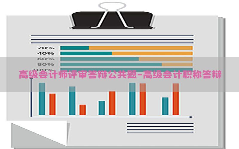 高级会计师评审答辩公共题-高级会计职称答辩