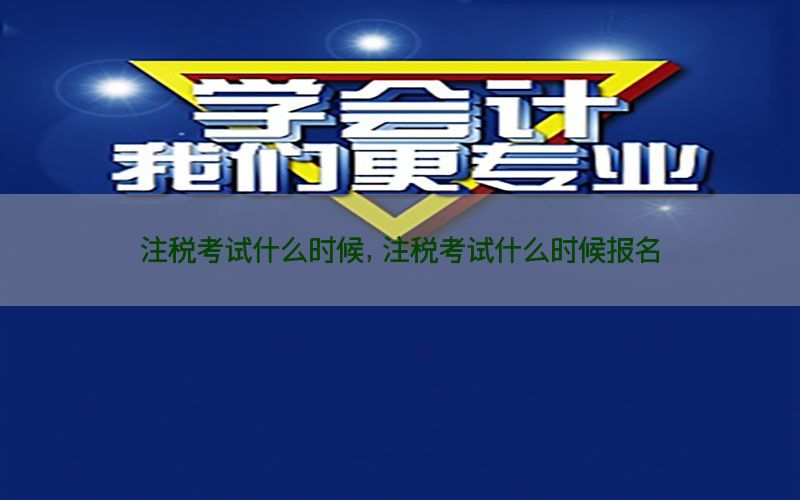 注税考试什么时候，注税考试什么时候报名