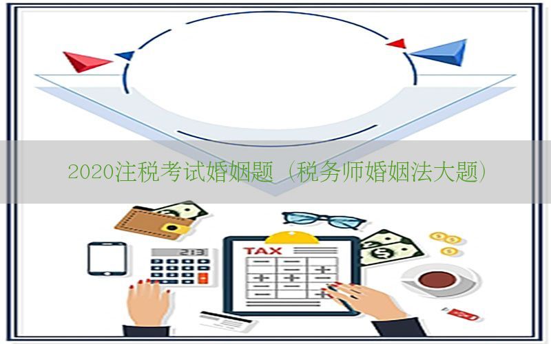 2020注税考试婚姻题（税务师婚姻法大题）