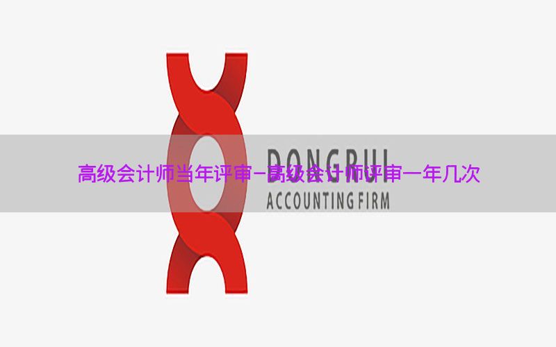 高级会计师当年评审-高级会计师评审一年几次