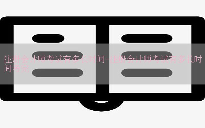 注册会计师考试有多长时间-注册会计师考试有多长时间考完