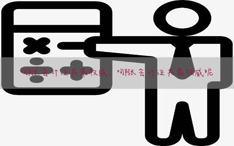 哪张会计证书最权威，哪张会计证书最权威呢