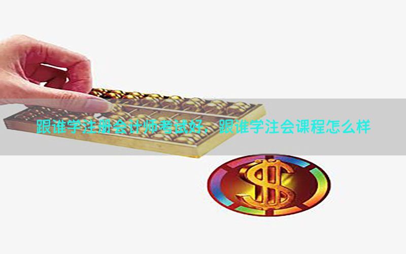 跟谁学注册会计师考试好，跟谁学注会课程怎么样