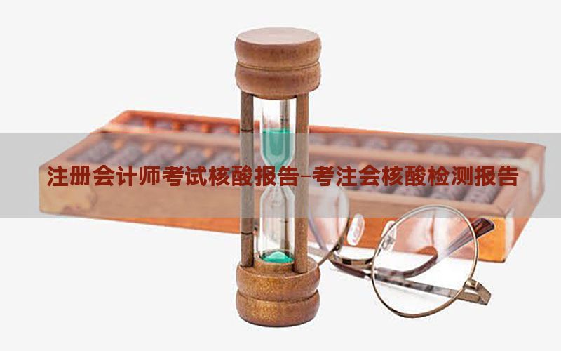 注册会计师考试核酸报告-考注会核酸检测报告