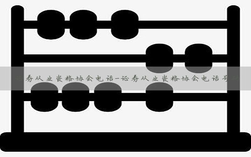 证券从业资格协会电话-证券从业资格协会电话号码
