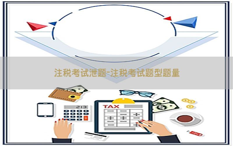 注税考试泄题-注税考试题型题量
