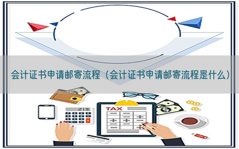 会计证书申请邮寄流程（会计证书申请邮寄流程是什么）