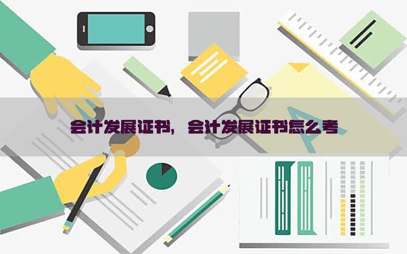 会计发展证书，会计发展证书怎么考