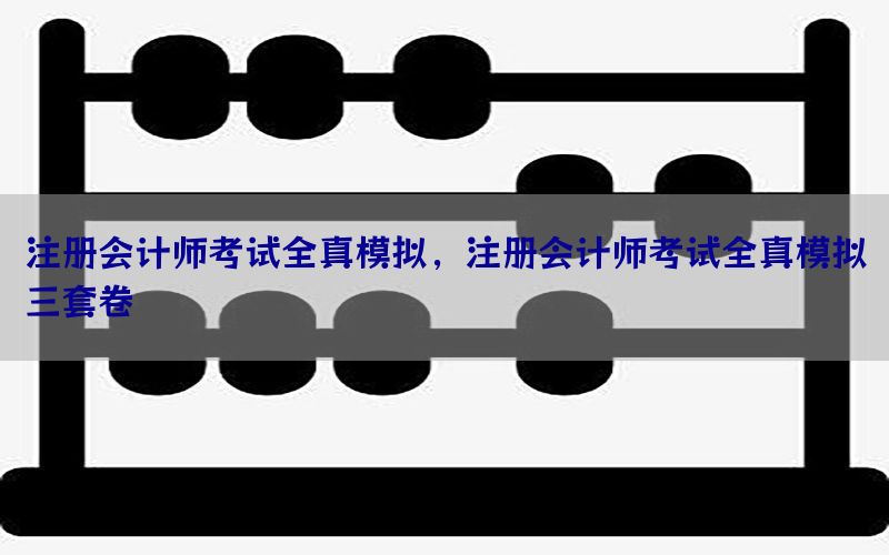 注册会计师考试全真模拟，注册会计师考试全真模拟三套卷