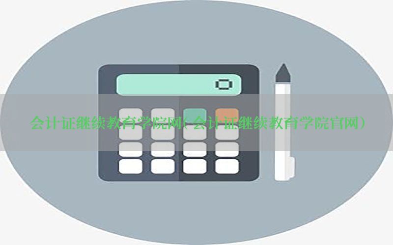 会计证继续教育学院网（会计证继续教育学院官网）