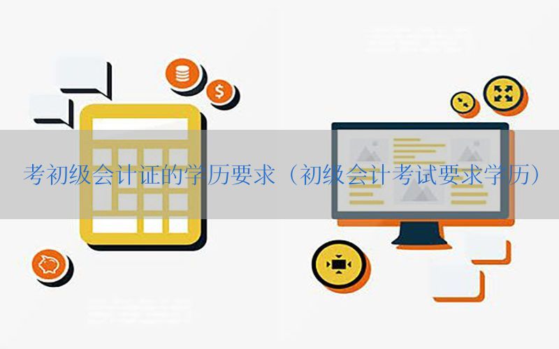 考初级会计证的学历要求（初级会计考试要求学历）