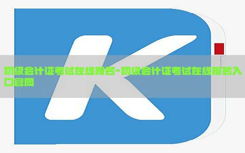 初级会计证考试在线报名-初级会计证考试在线报名入口官网