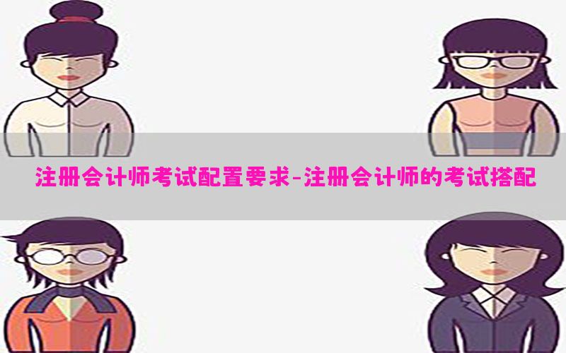 注册会计师考试配置要求-注册会计师的考试搭配