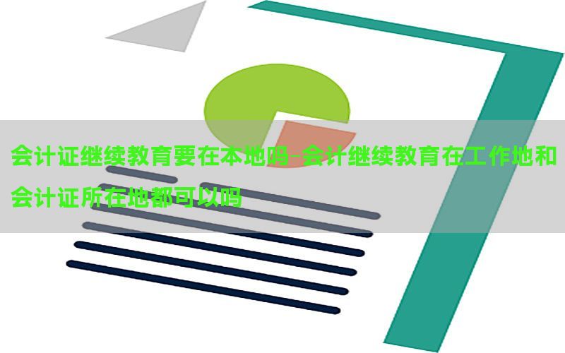 会计证继续教育要在本地吗-会计继续教育在工作地和会计证所在地都可以吗